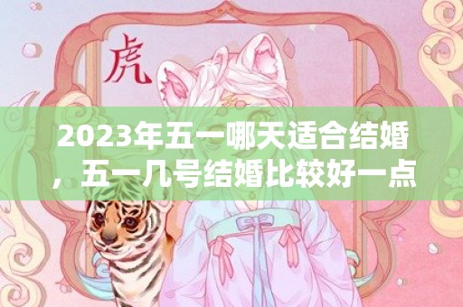 2023年五一哪天适合结婚，五一几号结婚比较好一点