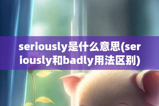 seriously是什么意思(seriously和badly用法区别)