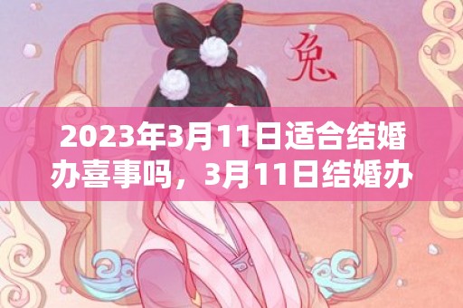 2023年3月11日适合结婚办喜事吗，3月11日结婚办喜事好不好