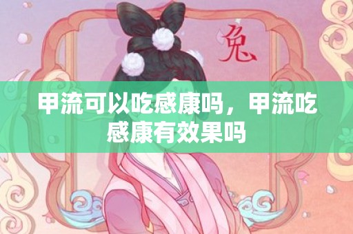 甲流可以吃感康吗，甲流吃感康有效果吗