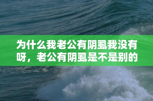 为什么我老公有阴虱我没有呀，老公有阴虱是不是别的女人睡觉了