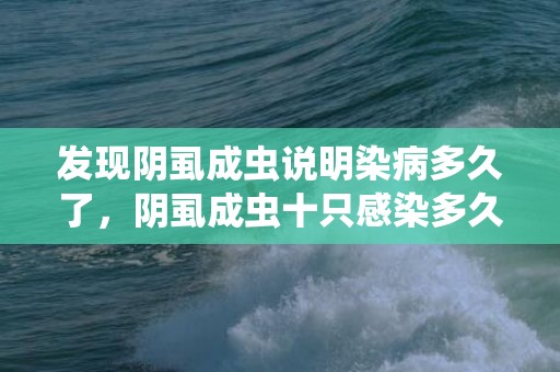 发现阴虱成虫说明染病多久了，阴虱成虫十只感染多久了