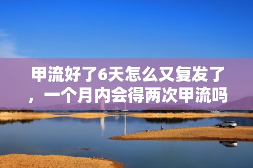 甲流好了6天怎么又复发了，一个月内会得两次甲流吗