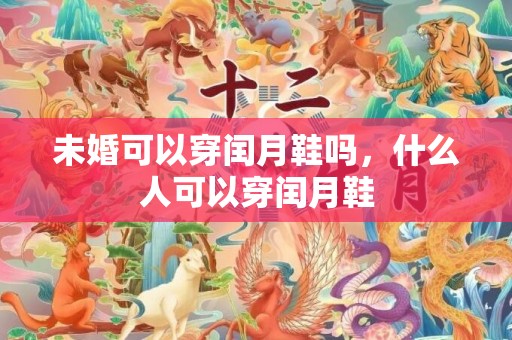 未婚可以穿闰月鞋吗，什么人可以穿闰月鞋