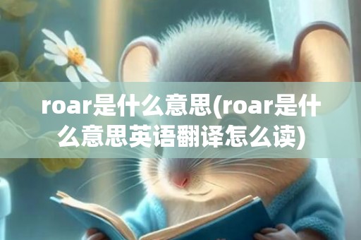 roar是什么意思(roar是什么意思英语翻译怎么读)