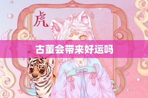 古董会带来好运吗