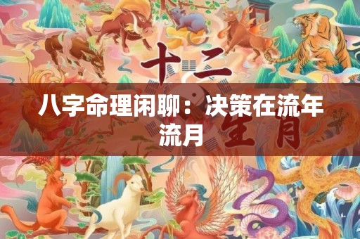 八字命理闲聊：决策在流年流月