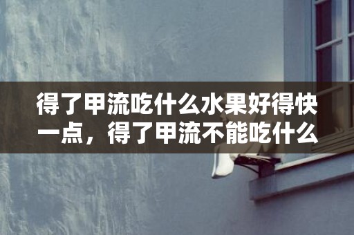 得了甲流吃什么水果好得快一点，得了甲流不能吃什么水果