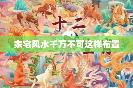 家宅风水千万不可这样布置