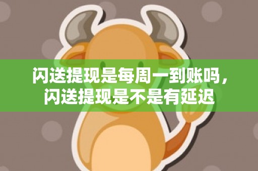 闪送提现是每周一到账吗，闪送提现是不是有延迟
