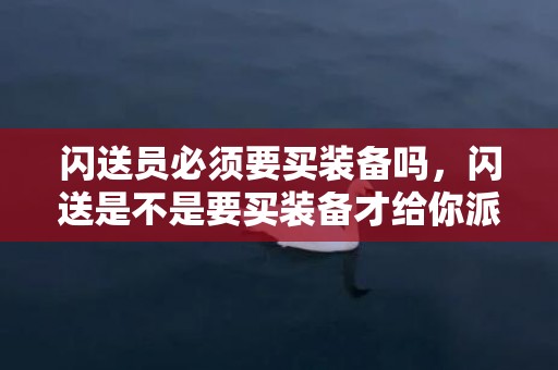 闪送员必须要买装备吗，闪送是不是要买装备才给你派单子