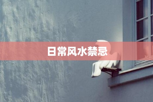 日常风水禁忌