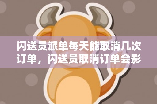 闪送员派单每天能取消几次订单，闪送员取消订单会影响抢单吗
