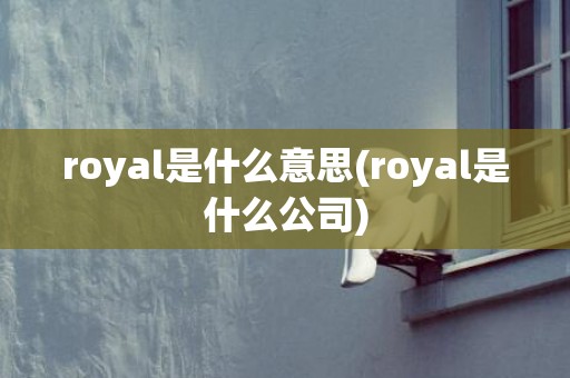 royal是什么意思(royal是什么公司)