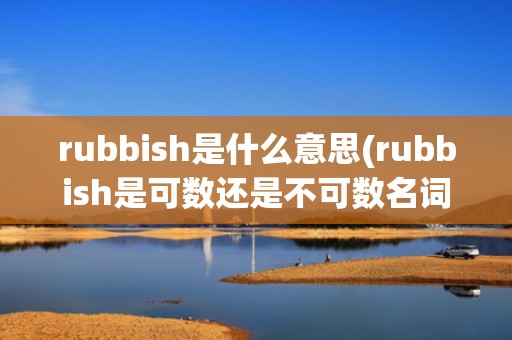 rubbish是什么意思(rubbish是可数还是不可数名词)