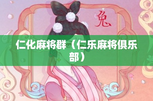 仁化麻将群（仁乐麻将俱乐部）