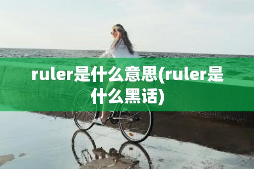 ruler是什么意思(ruler是什么黑话)