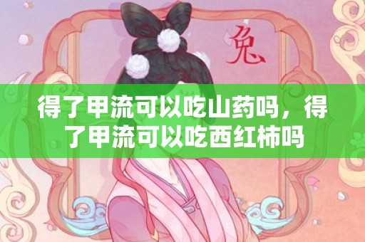 得了甲流可以吃山药吗，得了甲流可以吃西红柿吗