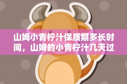 山姆小青柠汁保质期多长时间，山姆的小青柠汁几天过期