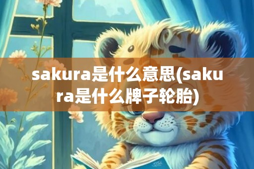sakura是什么意思(sakura是什么牌子轮胎)