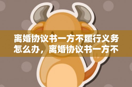 离婚协议书一方不履行义务怎么办，离婚协议书一方不签字怎么办？，离婚协议书男方不签字