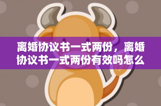 离婚协议书一式两份，离婚协议书一式两份有效吗怎么写 自动离婚协议书怎么写