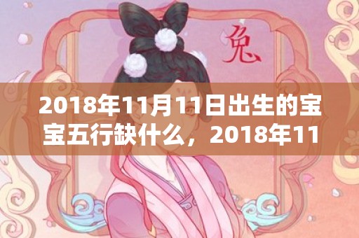 2018年11月11日出生的宝宝五行缺什么，2018年11月4日生的男宝宝怎么起名好？缺不缺五行属性？