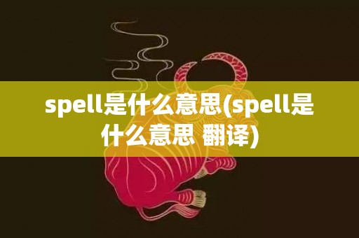spell是什么意思(spell是什么意思 翻译)