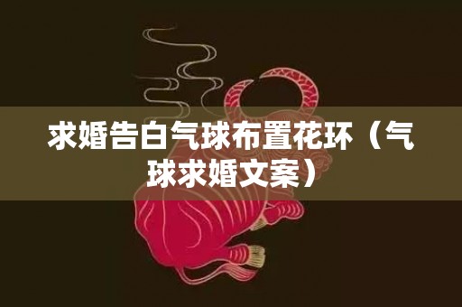 求婚告白气球布置花环（气球求婚文案）