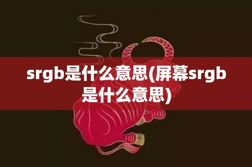 srgb是什么意思(屏幕srgb是什么意思)