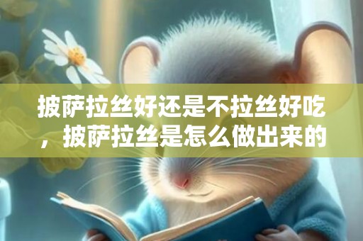 披萨拉丝好还是不拉丝好吃，披萨拉丝是怎么做出来的