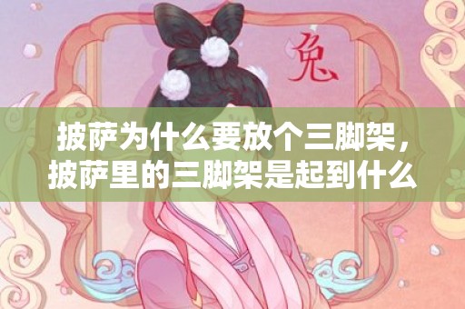 披萨为什么要放个三脚架，披萨里的三脚架是起到什么作用的