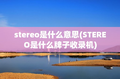 stereo是什么意思(STEREO是什么牌子收录机)