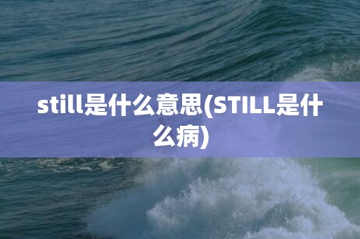 still是什么意思(STILL是什么病)