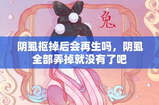 阴虱抠掉后会再生吗，阴虱全部弄掉就没有了吧
