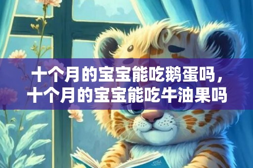 十个月的宝宝能吃鹅蛋吗，十个月的宝宝能吃牛油果吗，牛油果怎么喂给宝宝吃