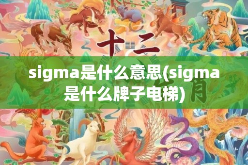 sigma是什么意思(sigma是什么牌子电梯)