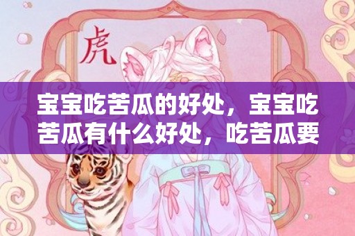 宝宝吃苦瓜的好处，宝宝吃苦瓜有什么好处，吃苦瓜要注意什么