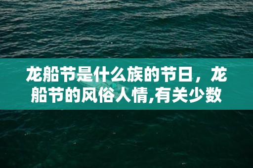 龙船节是什么族的节日，龙船节的风俗人情,有关少数民族节日的风俗