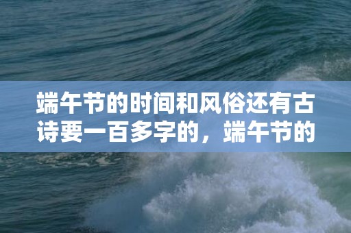 端午节的时间和风俗还有古诗要一百多字的，端午节的时间和风俗