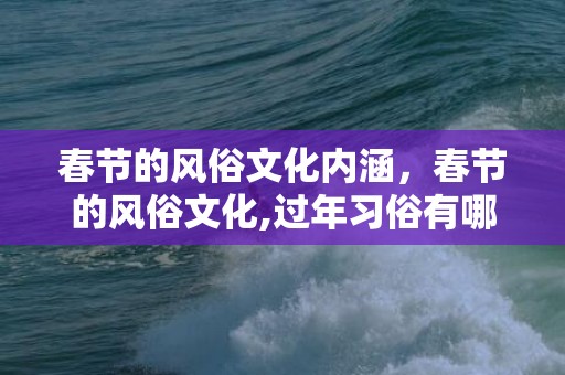 春节的风俗文化内涵，春节的风俗文化,过年习俗有哪些？