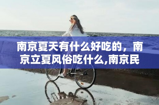 南京夏天有什么好吃的，南京立夏风俗吃什么,南京民俗有哪些？