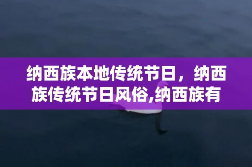 纳西族本地传统节日，纳西族传统节日风俗,纳西族有什么传统节日，纳西族有什么传统节日的风俗