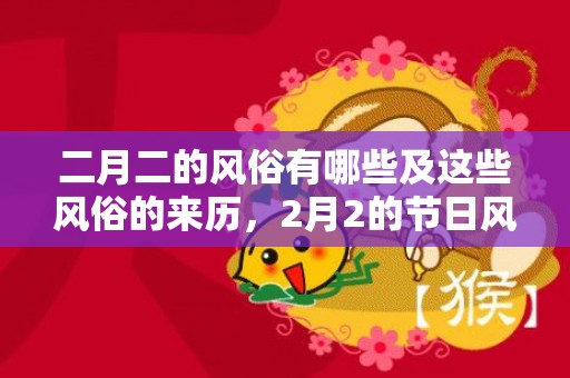 二月二的风俗有哪些及这些风俗的来历，2月2的节日风俗,关于二月二的民俗有哪些？