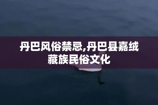 丹巴风俗禁忌,丹巴县嘉绒藏族民俗文化