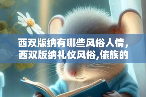 西双版纳有哪些风俗人情，西双版纳礼仪风俗,傣族的服装，饮食，习俗是什么？