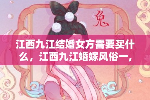 江西九江结婚女方需要买什么，江西九江婚嫁风俗一,江西九江结婚的风俗