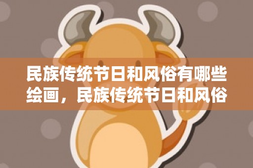 民族传统节日和风俗有哪些绘画，民族传统节日和风俗,中国的传统民俗节日有哪些？