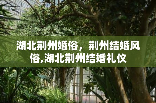 湖北荆州婚俗，荆州结婚风俗,湖北荆州结婚礼仪