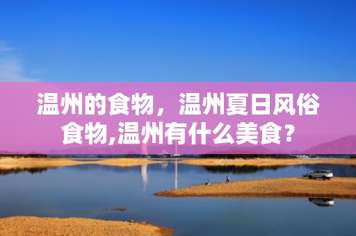 温州的食物，温州夏日风俗食物,温州有什么美食？
